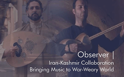 Observer | Iran-Kashmir Collaboration Bringing Music to War-Weary World